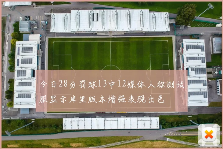 今日28分罚球13中12媒体人称测试服显示库里版本增强表现出色