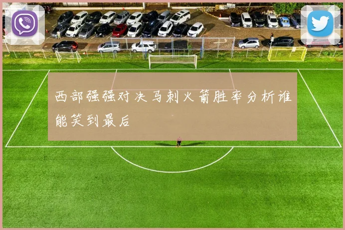 西部强强对决马刺火箭胜率分析谁能笑到最后