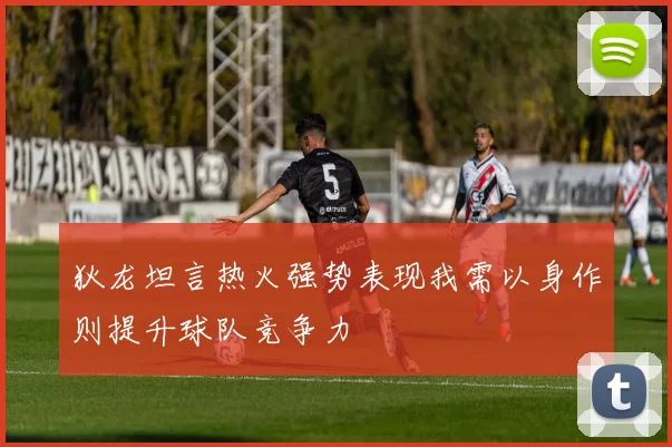 狄龙坦言热火强势表现我需以身作则提升球队竞争力