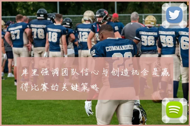 库里强调团队信心与创造机会是赢得比赛的关键策略