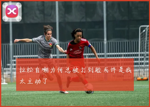 拉松自嘲为何总被打到脸或许是我太主动了