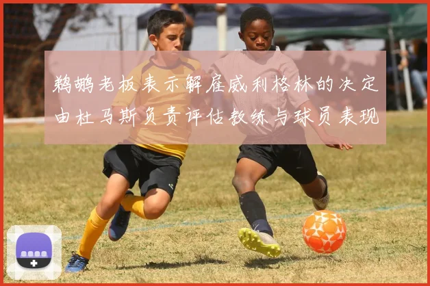 鹈鹕老板表示解雇威利格林的决定由杜马斯负责评估教练与球员表现