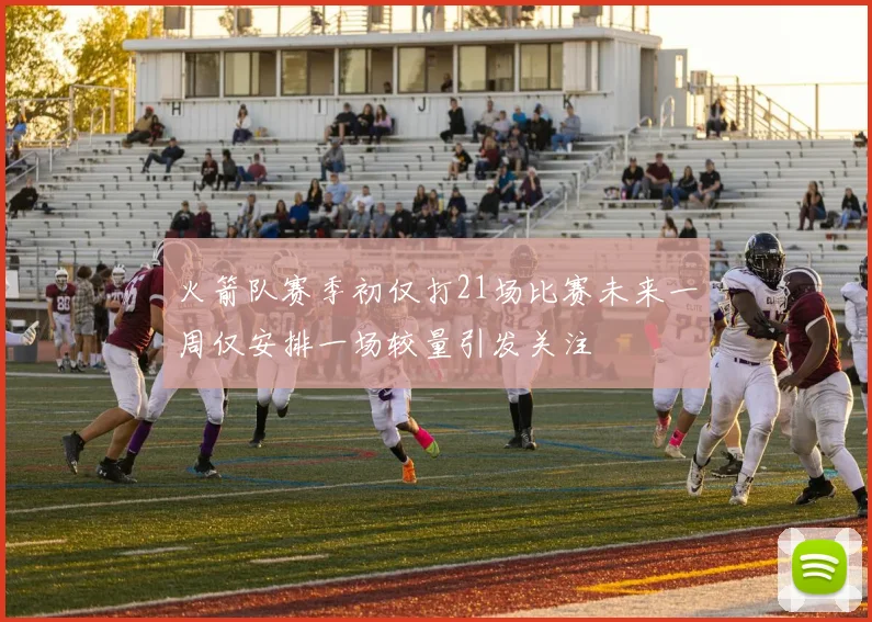 火箭队赛季初仅打21场比赛未来一周仅安排一场较量引发关注