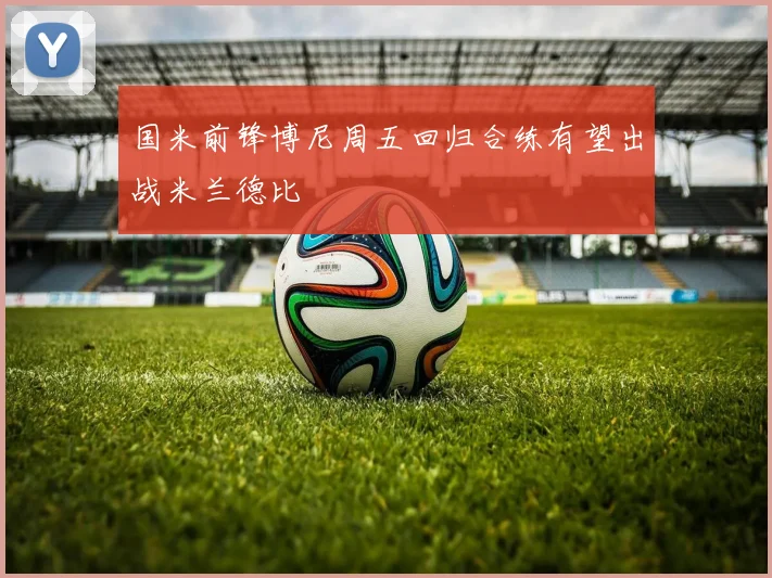 国米前锋博尼周五回归合练有望出战米兰德比