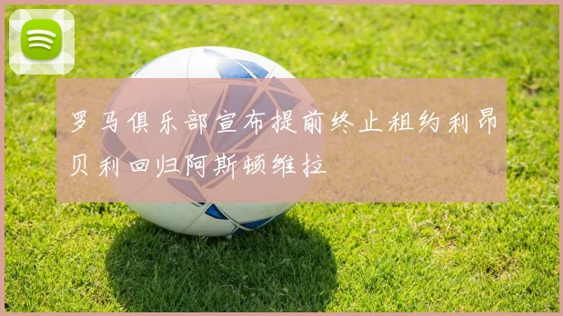 罗马俱乐部宣布提前终止租约利昂贝利回归阿斯顿维拉