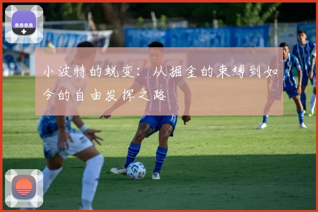 小波特的蜕变：从掘金的束缚到如今的自由发挥之路