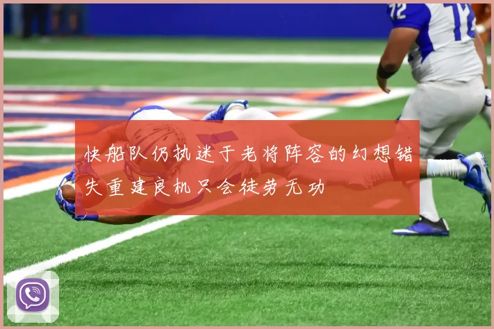 快船队仍执迷于老将阵容的幻想错失重建良机只会徒劳无功