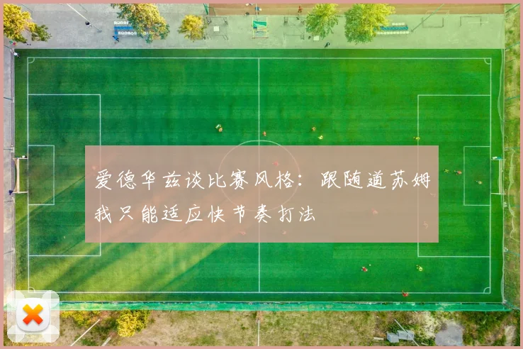 爱德华兹谈比赛风格：跟随道苏姆我只能适应快节奏打法