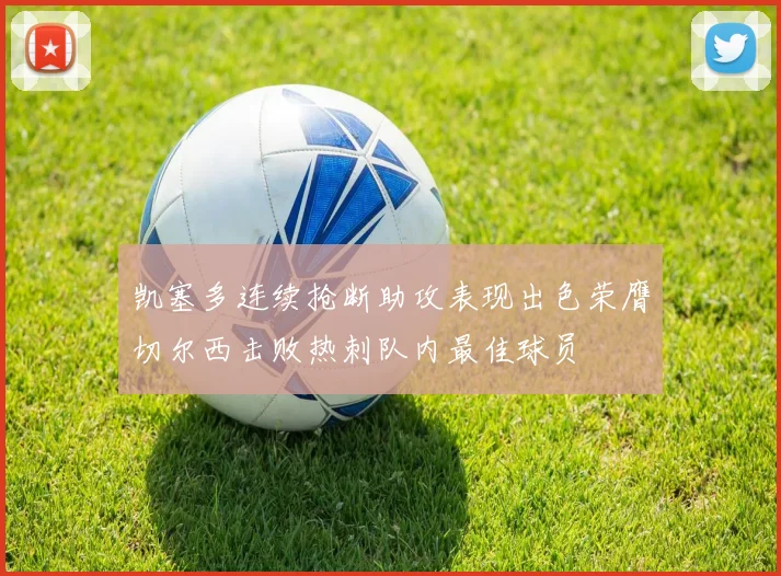 凯塞多连续抢断助攻表现出色荣膺切尔西击败热刺队内最佳球员