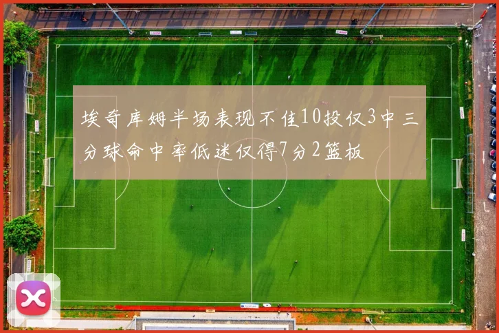 埃奇库姆半场表现不佳10投仅3中三分球命中率低迷仅得7分2篮板