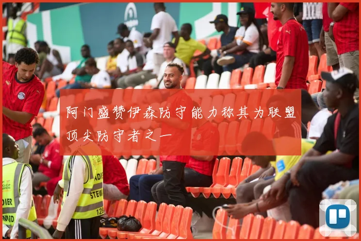 阿门盛赞伊森防守能力称其为联盟顶尖防守者之一