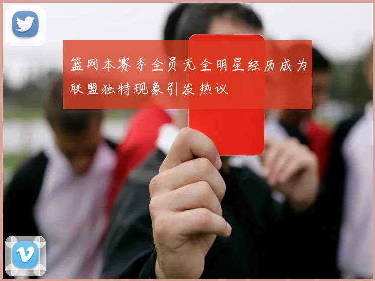 篮网本赛季全员无全明星经历成为联盟独特现象引发热议