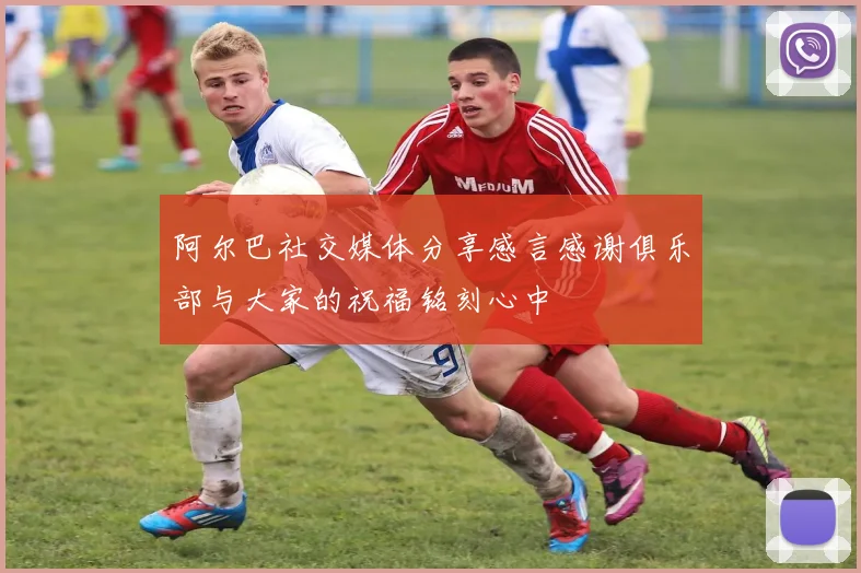 阿尔巴社交媒体分享感言感谢俱乐部与大家的祝福铭刻心中