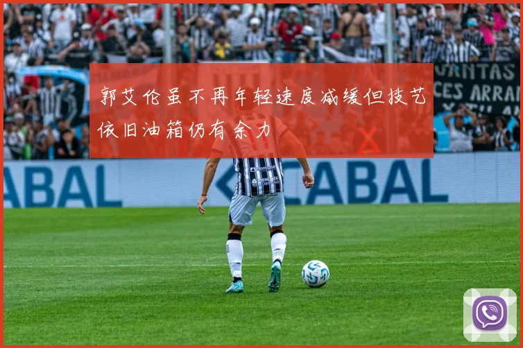 郭艾伦虽不再年轻速度减缓但技艺依旧油箱仍有余力