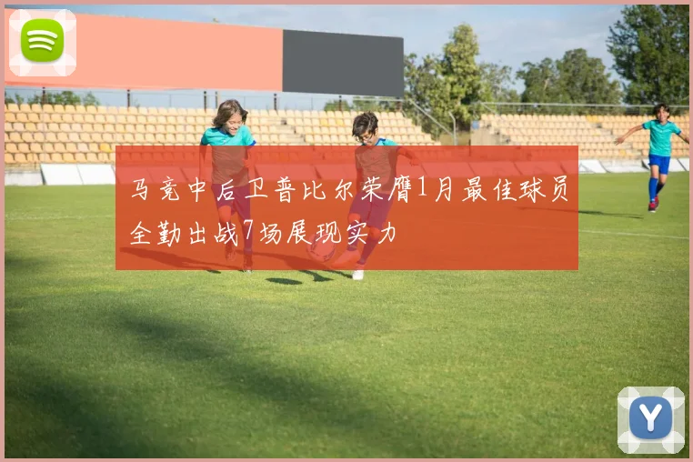马竞中后卫普比尔荣膺1月最佳球员全勤出战7场展现实力