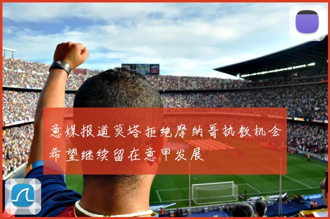 意媒报道莫塔拒绝摩纳哥执教机会希望继续留在意甲发展