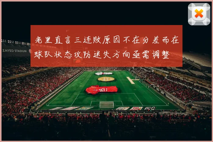 老里直言三连败原因不在分差而在球队状态攻防迷失方向亟需调整