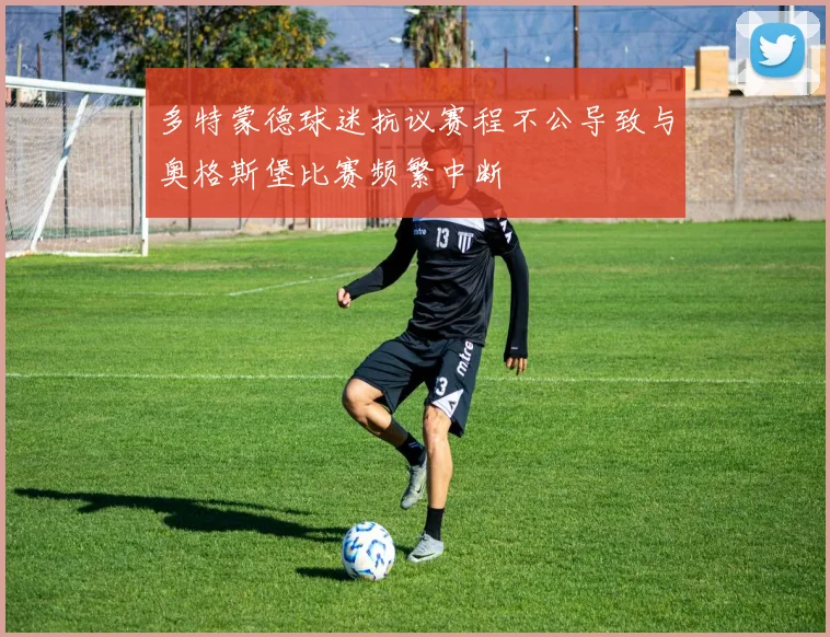 多特蒙德球迷抗议赛程不公导致与奥格斯堡比赛频繁中断