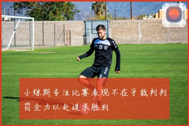 小琼斯专注比赛表现不在乎裁判判罚全力以赴追求胜利