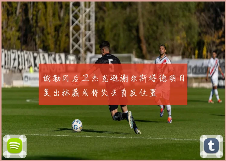 俄勒冈后卫杰克逊谢尔斯塔德明日复出林葳或将失去首发位置